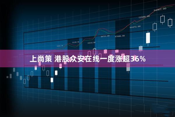 上尚策 港股众安在线一度涨超36%