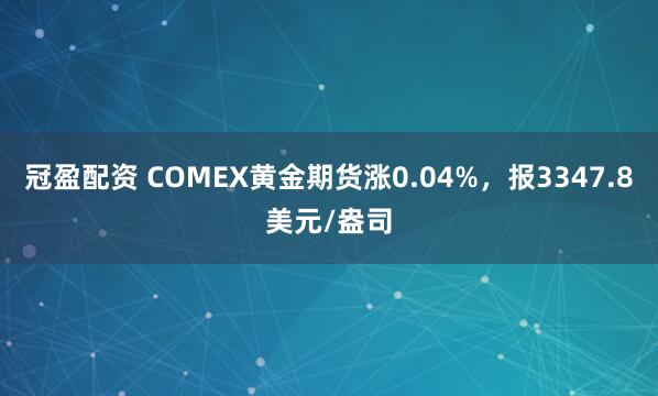 冠盈配资 COMEX黄金期货涨0.04%，报3347.8美元/盎司