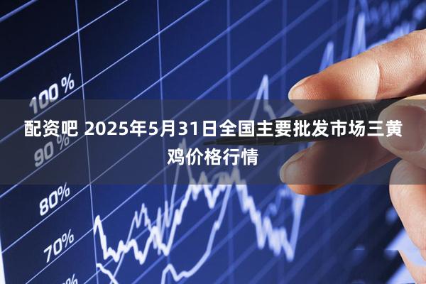 配资吧 2025年5月31日全国主要批发市场三黄鸡价格行情