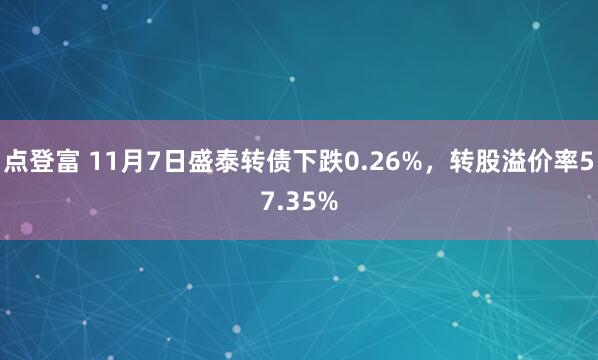 点登富 11月7日盛泰转债下跌0.26%,转股溢价率57.35%