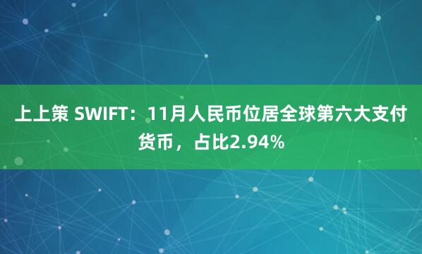 上上策 SWIFT：11月人民币位居全球第六大支付货币，占比2.94%