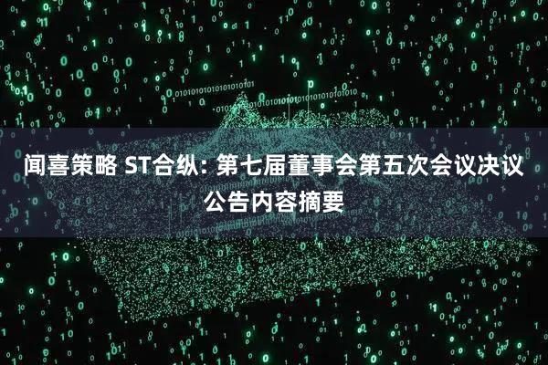 闻喜策略 ST合纵: 第七届董事会第五次会议决议公告内容摘要