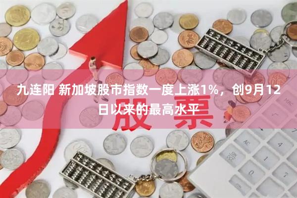 九连阳 新加坡股市指数一度上涨1%，创9月12日以来的最高水平
