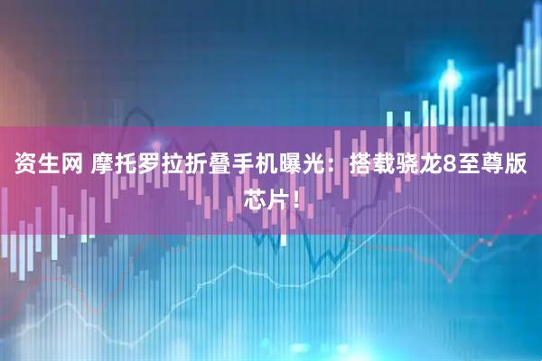 资生网 摩托罗拉折叠手机曝光：搭载骁龙8至尊版芯片！